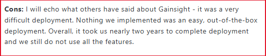 I will echo what others have said about Gainsight - it was a very difficult deployment.